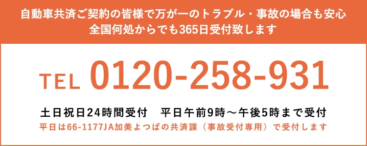 自動車共済ご契約の皆様で、万が一のトラブル・事故の場合も安心、全国何処からでも365日受付致します tel:0120-258-931